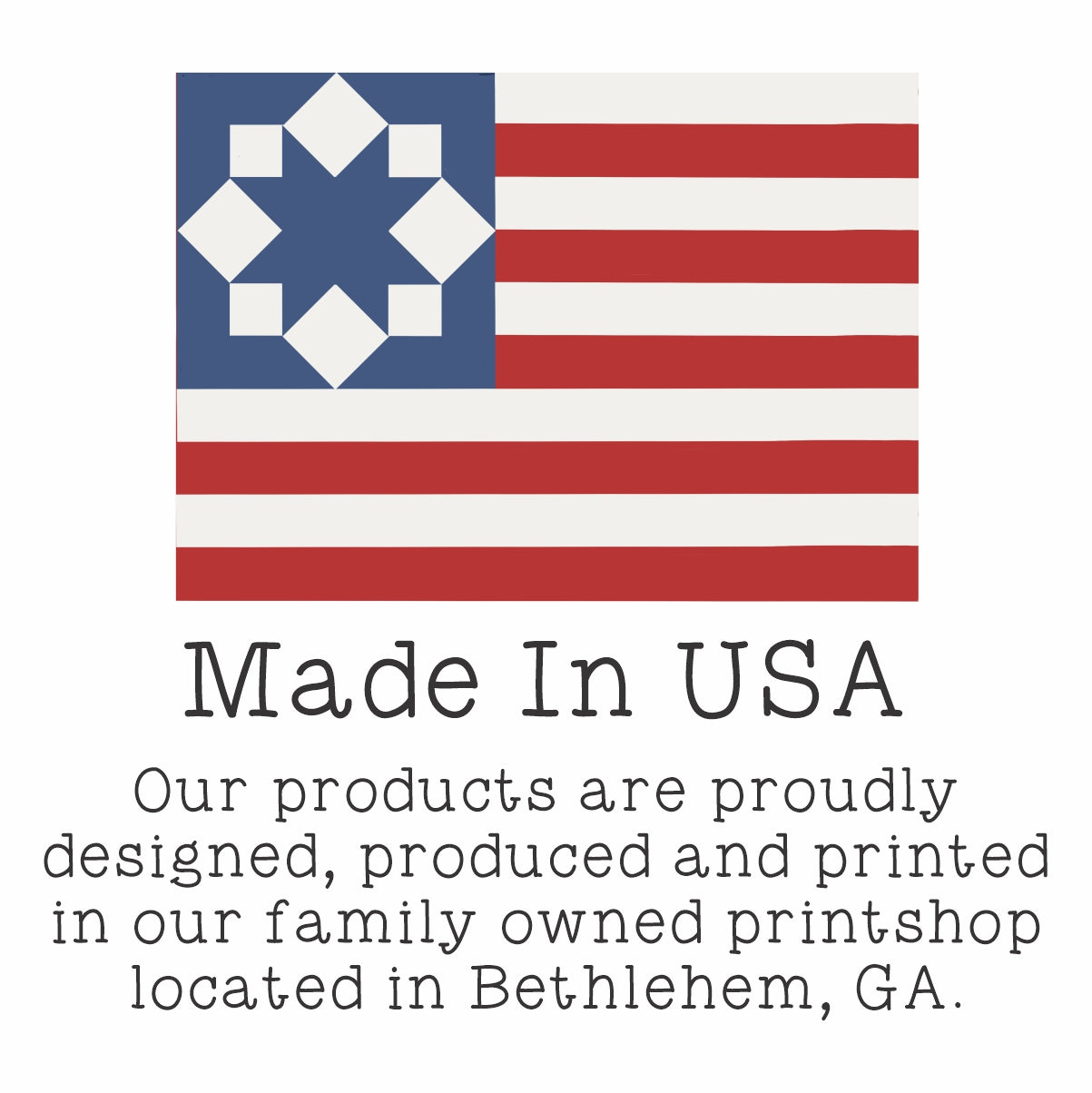 American flag quilt design with the words Made In USA Our products are proudly designed, produced and printed in our family owned printshop located in Bethlehem, GA.